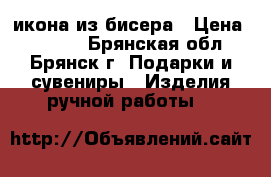 икона из бисера › Цена ­ 3 000 - Брянская обл., Брянск г. Подарки и сувениры » Изделия ручной работы   